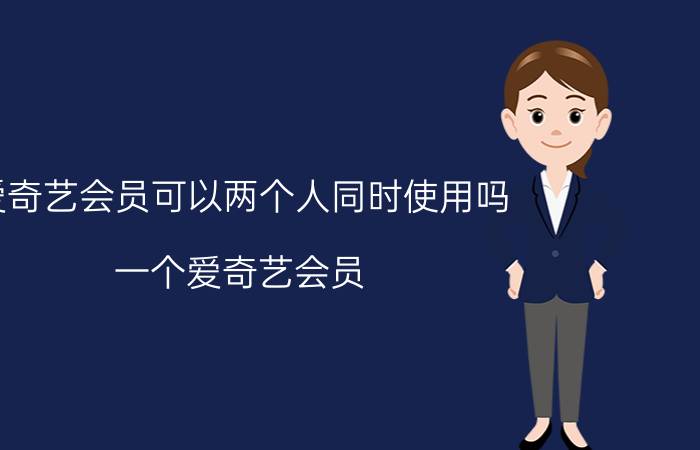 爱奇艺会员可以两个人同时使用吗 一个爱奇艺会员，共同登录几个设备？